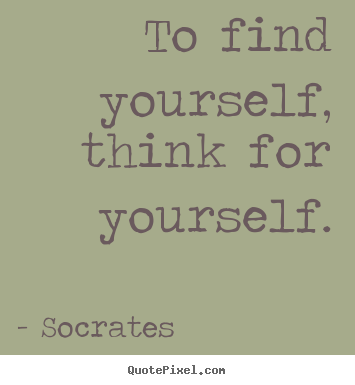 Socrates picture quotes - To find yourself, think for yourself. - Life quotes