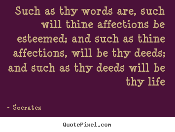 Such as thy words are, such will thine affections.. Socrates  life quotes