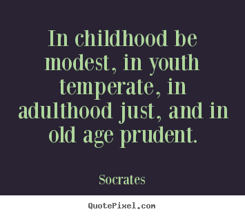 Life quotes - In childhood be modest, in youth temperate, in adulthood just, and..