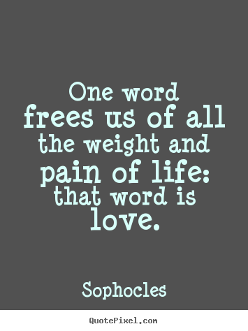 Quotes about life - One word frees us of all the weight and pain of life: that..