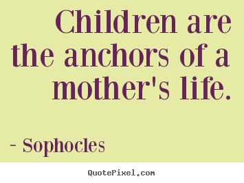 Create custom picture quotes about life - Children are the anchors of a mother's life.