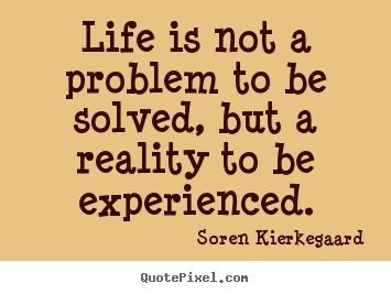 Life quote - Life is not a problem to be solved, but a reality..
