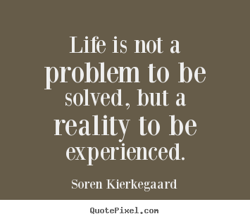 Quote about life - Life is not a problem to be solved, but a reality to..