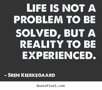 Quotes about life - Life is not a problem to be solved, but a reality to be experienced.