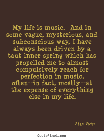 Make custom picture quotes about life - My life is music. and in some vague, mysterious, and subconscious..