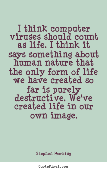 Life quotes - I think computer viruses should count as life...