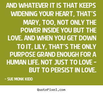 Life quotes - And whatever it is that keeps widening your heart, that's mary, too, not..