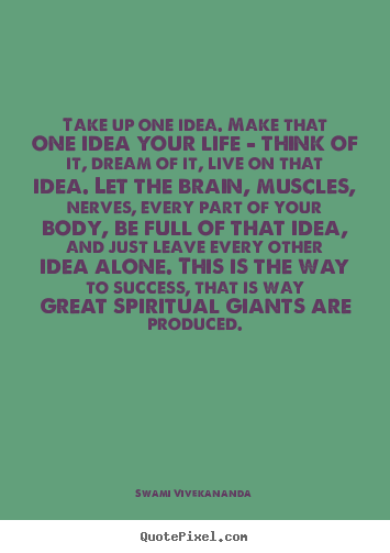 Life quotes - Take up one idea. make that one idea your life - think..