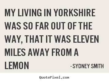 Make personalized picture quote about life - My living in yorkshire was so far out of the way, that..