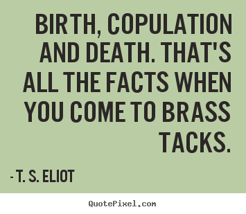T. S. Eliot picture quotes - Birth, copulation and death. that's all the facts when you.. - Life quotes