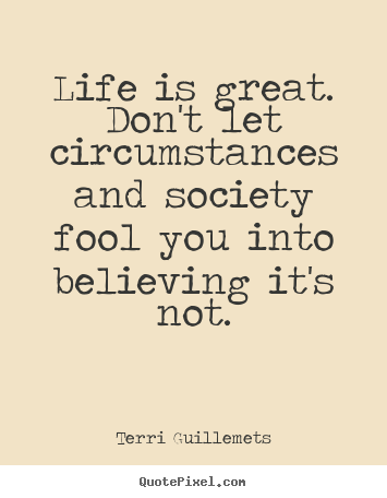 Create custom picture sayings about life - Life is great. don't let circumstances and society fool you into believing..