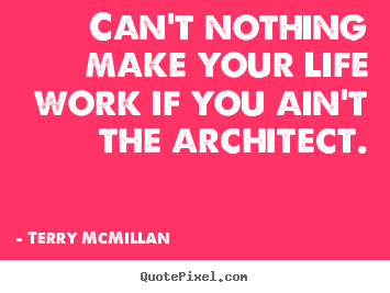 Terry McMillan picture quote - Can't nothing make your life work if you ain't the architect. - Life quotes