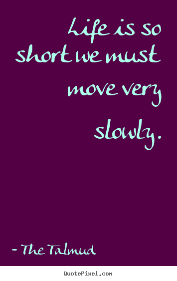 Quotes about life - Life is so short we must move very slowly.