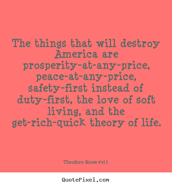 Diy picture quote about life - The things that will destroy america are prosperity-at-any-price,..