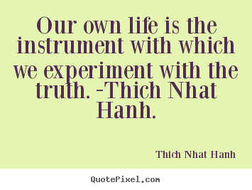 Thich Nhat Hanh picture quotes - Our own life is the instrument with which we experiment with the.. - Life quotes