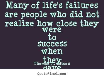 Many of life's failures are people who did not realize how.. Thomas A. Edison best life quotes
