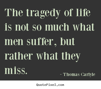 The tragedy of life is not so much what men.. Thomas Carlyle  life quote