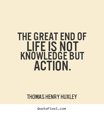 Create custom image quotes about life - The great end of life is not knowledge but action.