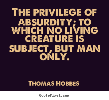 How to design picture quotes about life - The privilege of absurdity; to which no living creature is..