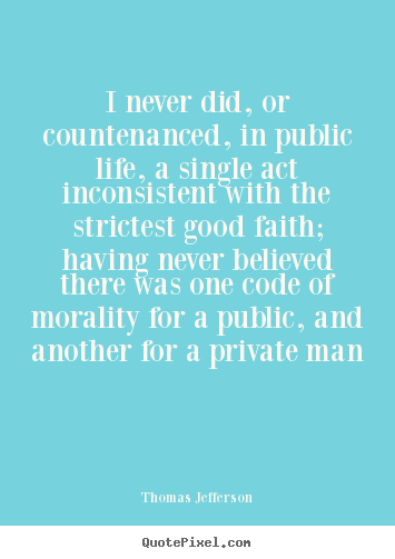 Quotes about life - I never did, or countenanced, in public life, a single act inconsistent..