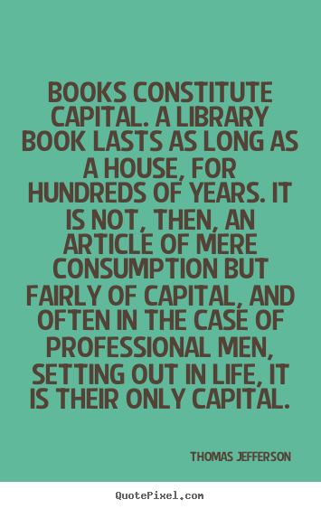 Make custom picture quotes about life - Books constitute capital. a library book lasts as long as a house,..