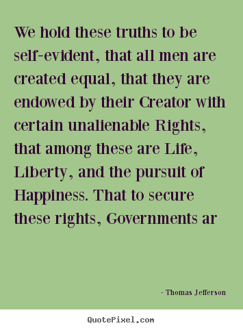 Quotes about life - We hold these truths to be self-evident, that..