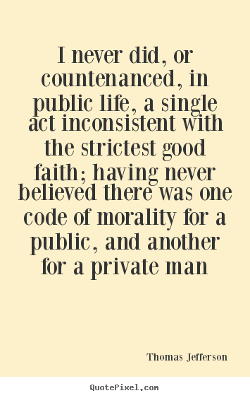 Thomas Jefferson picture quotes - I never did, or countenanced, in public life, a single act.. - Life quotes