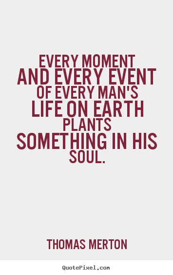 Quotes about life - Every moment and every event of every man's life on earth plants..