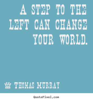 Thomas Murray picture quotes - A step to the left can change your world. - Life quote