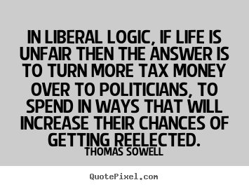 Thomas Sowell picture quotes - In liberal logic, if life is unfair then the answer is to.. - Life quote