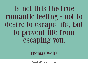 Thomas Wolfe picture quotes - Is not this the true romantic feeling -.. - Life quotes