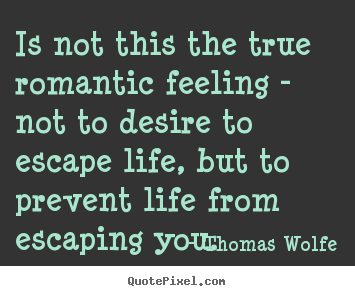 How to design poster quotes about life - Is not this the true romantic feeling - not to desire to..
