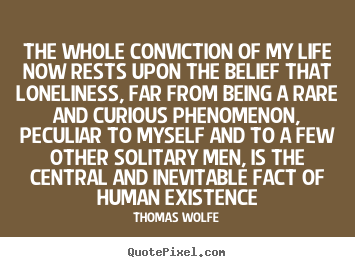The whole conviction of my life now rests upon the belief.. Thomas Wolfe top life quotes