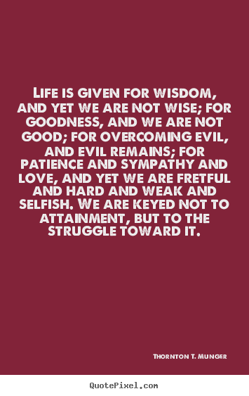 Sayings about life - Life is given for wisdom, and yet we are not wise;..