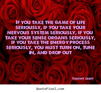 Life quotes - If you take the game of life seriously, if you take..