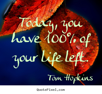 Quote about life - Today, you have 100% of your life left.