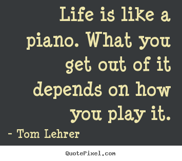 Life quotes - Life is like a piano. what you get out of it depends on how you..