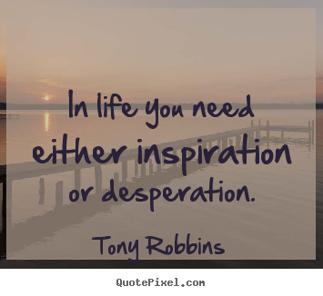 Design your own picture quotes about life - In life you need either inspiration or desperation.
