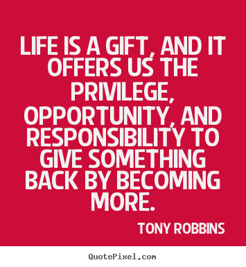 Tony Robbins picture sayings - Life is a gift, and it offers us the privilege, opportunity, and.. - Life quotes