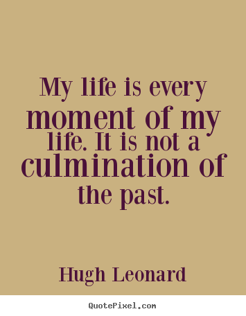 Hugh Leonard picture quotes - My life is every moment of my life. it is not.. - Life sayings