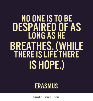Erasmus picture quotes - No one is to be despaired of as long as he breathes. (while there.. - Life quote