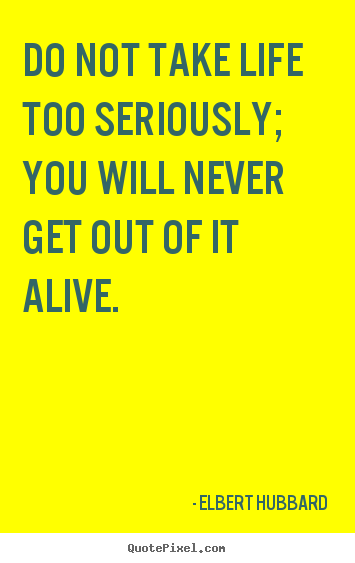 Design picture sayings about life - Do not take life too seriously; you will never get out of it..