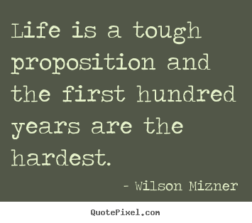 Quotes about life - Life is a tough proposition and the first hundred years are..