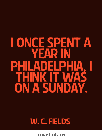 Create your own picture quotes about life - I once spent a year in philadelphia, i think it was on a sunday.