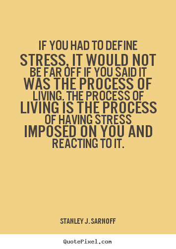 Stanley J. Sarnoff picture quotes - If you had to define stress, it would not.. - Life quote