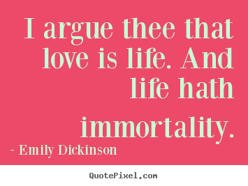 I argue thee that love is life. and life hath immortality. Emily Dickinson popular life quote