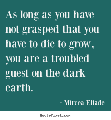 Mircea Eliade picture quotes - As long as you have not grasped that you have to die.. - Life quotes