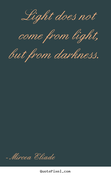 Quotes about life - Light does not come from light, but from darkness.