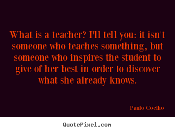 Quote about life - What is a teacher? i'll tell you: it isn't someone..