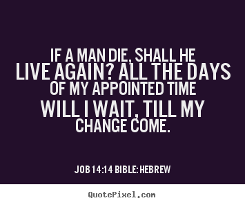 Quotes about life - If a man die, shall he live again? all the days..